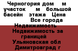 Черногория дом 620м2,участок 990 м2 ,большой басейн,3 этажа › Цена ­ 650 000 - Все города Недвижимость » Недвижимость за границей   . Ульяновская обл.,Димитровград г.